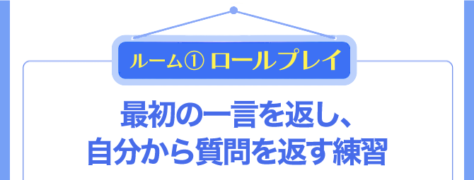 ルーム1 導入 たっぷり双方向ロールプレイ
